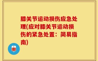 膝关节运动损伤应急处理(应对膝关节运动损伤的紧急处置：简易指南)
