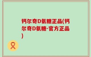 钙尔奇D氨糖正品(钙尔奇D氨糖-官方正品)