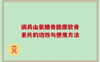 调兵山氨糖骨胶原软骨素片的功效与使用方法