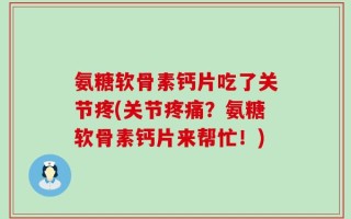 氨糖软骨素钙片吃了关节疼(关节疼痛？氨糖软骨素钙片来帮忙！)