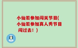 小仙若参加闯关节目(小仙若参加真人秀节目 闯过去！)