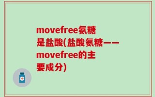 movefree氨糖是盐酸(盐酸氨糖——movefree的主要成分)
