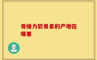 骨维力软骨素的产地在哪里