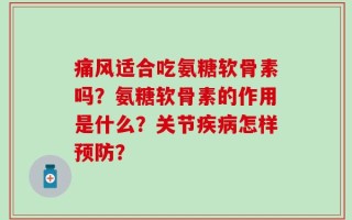 痛风适合吃氨糖软骨素吗？氨糖软骨素的作用是什么？关节疾病怎样预防？