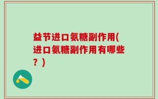 益节进口氨糖副作用(进口氨糖副作用有哪些？)