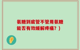 氨糖到底管不管用氨糖能否有效缓解疼痛？)