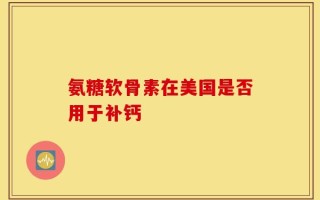 氨糖软骨素在美国是否用于补钙