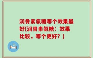 润骨素氨糖哪个效果最好(润骨素氨糖：效果比较，哪个更好？)