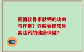 氨糖软骨素肽钙的功效与作用？详解氨糖软骨素肽钙的健康保健？