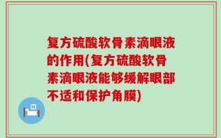 复方硫酸软骨素滴眼液的作用(复方硫酸软骨素滴眼液能够缓解眼部不适和保护角膜)