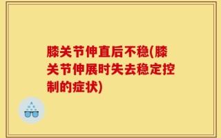膝关节伸直后不稳(膝关节伸展时失去稳定控制的症状)