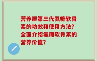 营养屋第三代氨糖软骨素的功效和使用方法？全面介绍氨糖软骨素的营养价值？