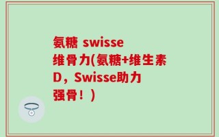 氨糖 swisse 维骨力(氨糖+维生素D，Swisse助力强骨！)