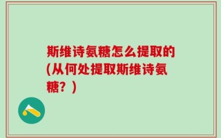 斯维诗氨糖怎么提取的(从何处提取斯维诗氨糖？)