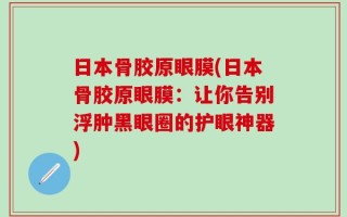 日本骨胶原眼膜(日本骨胶原眼膜：让你告别浮肿黑眼圈的护眼神器)