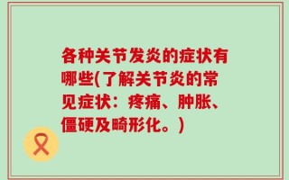 各种关节发炎的症状有哪些(了解关节炎的常见症状：疼痛、肿胀、僵硬及畸形化。)