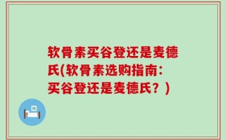 软骨素买谷登还是麦德氏(软骨素选购指南：买谷登还是麦德氏？)