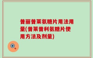 普丽普莱氨糖片用法用量(普莱普利氨糖片使用方法及剂量)