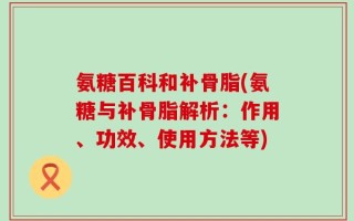 氨糖百科和补骨脂(氨糖与补骨脂解析：作用、功效、使用方法等)