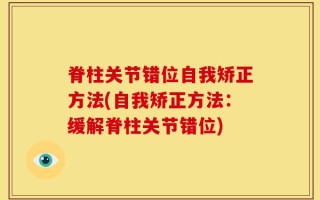 脊柱关节错位自我矫正方法(自我矫正方法：缓解脊柱关节错位)