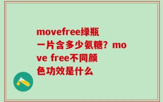 movefree绿瓶一片含多少氨糖？move free不同颜色功效是什么