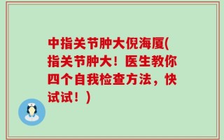 中指关节肿大倪海厦(指关节肿大！医生教你四个自我检查方法，快试试！)