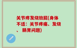 关节疼发烧放屁(身体不适：关节疼痛、发烧、 肠胃问题)