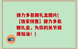 健力多氨糖礼盒图片(【独家预售】健力多氨糖礼盒，为你的关节健康加油！)