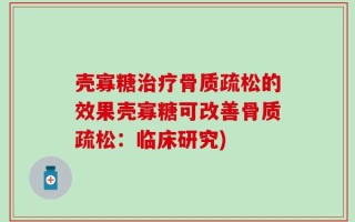 壳寡糖治疗骨质疏松的效果壳寡糖可改善骨质疏松：临床研究)