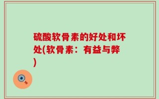 硫酸软骨素的好处和坏处(软骨素：有益与弊)