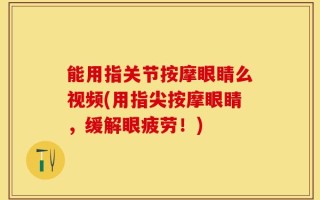 能用指关节按摩眼睛么视频(用指尖按摩眼睛，缓解眼疲劳！)
