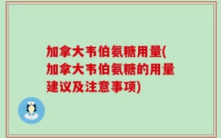 加拿大韦伯氨糖用量(加拿大韦伯氨糖的用量建议及注意事项)