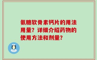 氨糖软骨素钙片的用法用量？详细介绍药物的使用方法和剂量？