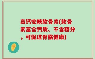 高钙安糖软骨素(软骨素富含钙质、不含糖分，可促进骨骼健康)