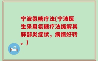 宁波氨糖疗法(宁波医生采用氨糖疗法缓解其肺部炎症状，病情好转。)