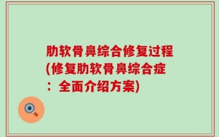 肋软骨鼻综合修复过程(修复肋软骨鼻综合症：全面介绍方案)