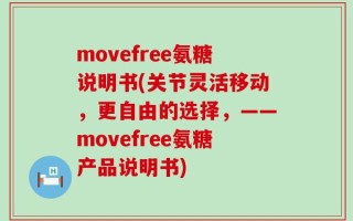 movefree氨糖说明书(关节灵活移动，更自由的选择，——movefree氨糖产品说明书)