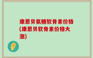 康恩贝氨糖软骨素价格(康恩贝软骨素价格大涨)