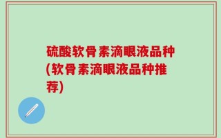 硫酸软骨素滴眼液品种(软骨素滴眼液品种推荐)