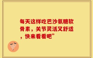 每天这样吃巴沙氨糖软骨素，关节灵活又舒适，快来看看吧”