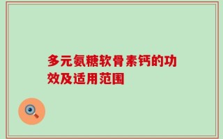 多元氨糖软骨素钙的功效及适用范围