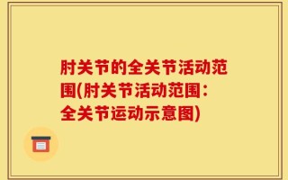 肘关节的全关节活动范围(肘关节活动范围：全关节运动示意图)