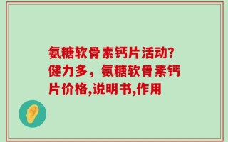 氨糖软骨素钙片活动？健力多，氨糖软骨素钙片价格,说明书,作用
