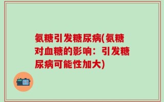 氨糖引发糖尿病(氨糖对血糖的影响：引发糖尿病可能性加大)