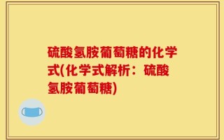 硫酸氢胺葡萄糖的化学式(化学式解析：硫酸氢胺葡萄糖)