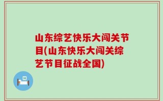 山东综艺快乐大闯关节目(山东快乐大闯关综艺节目征战全国)