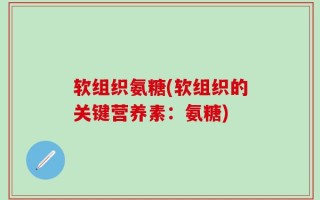 软组织氨糖(软组织的关键营养素：氨糖)