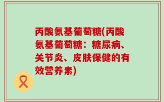 丙酸氨基葡萄糖(丙酸氨基葡萄糖：糖尿病、关节炎、皮肤保健的有效营养素)