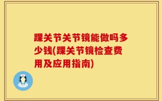 踝关节关节镜能做吗多少钱(踝关节镜检查费用及应用指南)