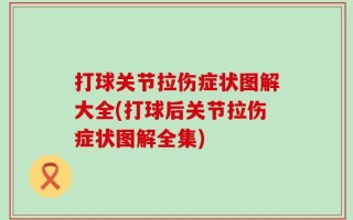 打球关节拉伤症状图解大全(打球后关节拉伤症状图解全集)